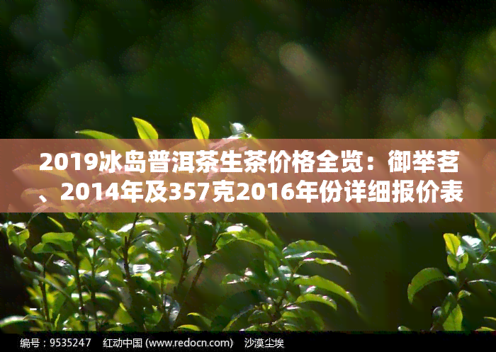 2019冰岛普洱茶生茶价格全览：御举茗、2014年及357克2016年份详细报价表