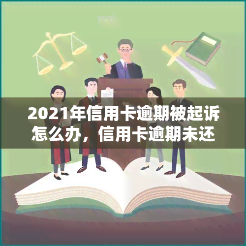 2021年信用卡逾期被起诉怎么办，信用卡逾期未还，2021年被起诉了，我该怎么办？