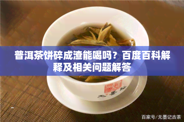 普洱茶饼碎成渣能喝吗？百度百科解释及相关问题解答