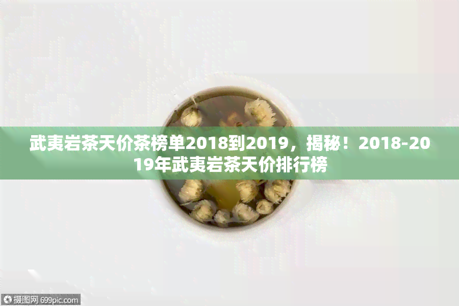 武夷岩茶天价茶榜单2018到2019，揭秘！2018-2019年武夷岩茶天价排行榜