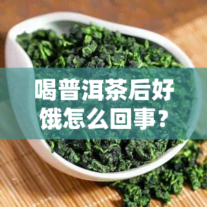 喝普洱茶后好饿怎么回事？解析原因及解决方法