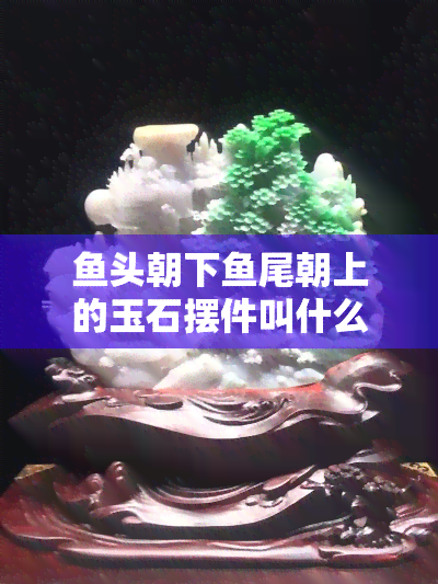 鱼头朝下鱼尾朝上的玉石摆件叫什么，神秘的玉石摆件：鱼头朝下、鱼尾朝上，你知道它的名字吗？