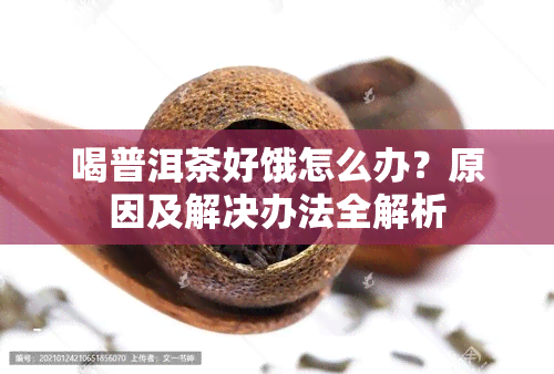 喝普洱茶好饿怎么办？原因及解决办法全解析