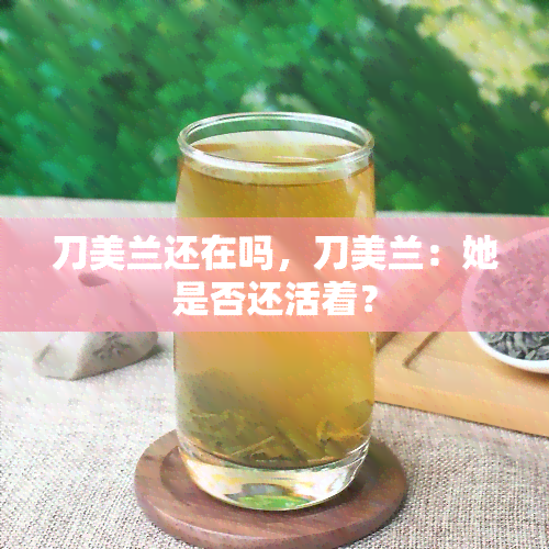 刀美兰还在吗，刀美兰：她是否还活着？