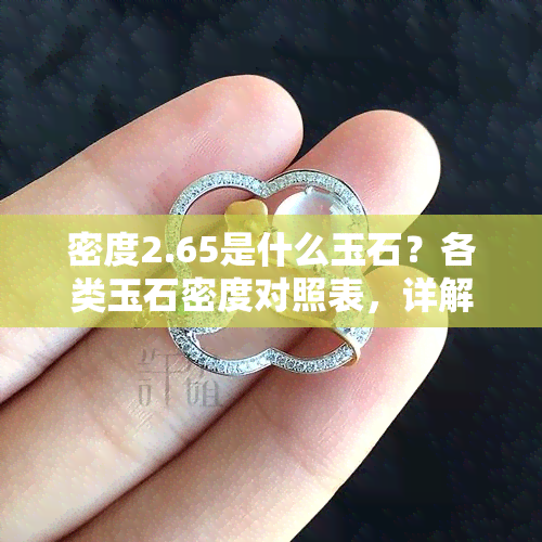 密度2.65是什么玉石？各类玉石密度对照表，详解2.6-2.69各密度玉石的种类与价值