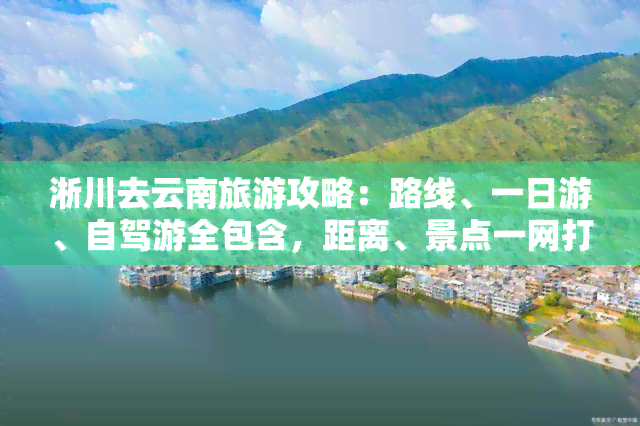 淅川去云南旅游攻略：路线、一日游、自驾游全包含，距离、景点一网打尽！