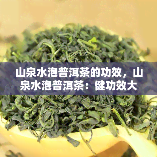 山泉水泡普洱茶的功效，山泉水泡普洱茶：健功效大揭秘