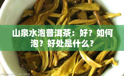 山泉水泡普洱茶：好？如何泡？好处是什么？