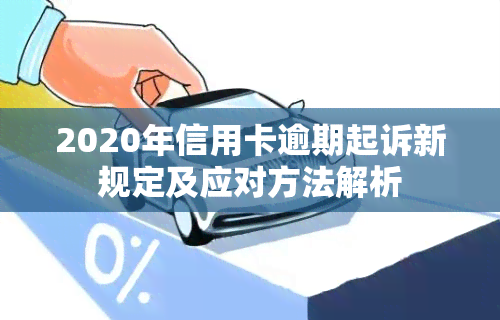 2020年信用卡逾期起诉新规定及应对方法解析