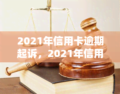 2021年信用卡逾期起诉，2021年信用卡逾期诉讼：如何避免被起诉并解决欠款问题