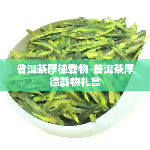 普洱茶厚德载物-普洱茶厚德载物礼盒