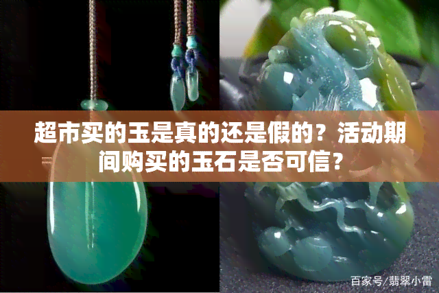 超市买的玉是真的还是假的？活动期间购买的玉石是否可信？