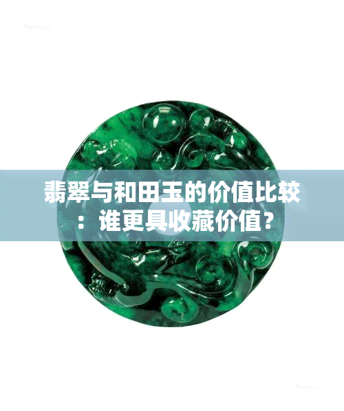 翡翠与和田玉的价值比较：谁更具收藏价值？