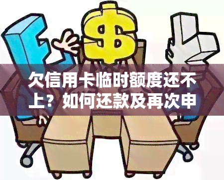 欠信用卡临时额度还不上？如何还款及再次申请？是否会产生额外费用或利息？