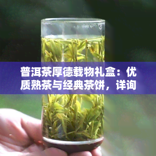 普洱茶厚德载物礼盒：优质熟茶与经典茶饼，详询厚德号茶叶价格