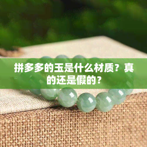 拼多多的玉是什么材质？真的还是假的？