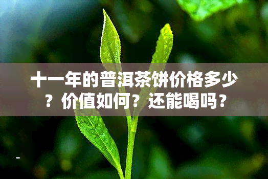 十一年的普洱茶饼价格多少？价值如何？还能喝吗？