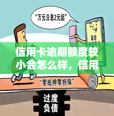 信用卡逾期额度较小会怎么样，信用卡逾期：额度小的影响是什么？