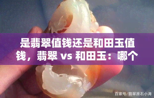 是翡翠值钱还是和田玉值钱，翡翠 vs 和田玉：哪个更值钱？