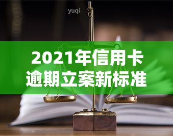 2021年信用卡逾期立案新标准及量刑、起诉规定