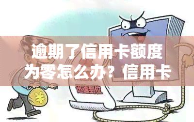 逾期了信用卡额度为零怎么办？信用卡逾期会影响额度吗？