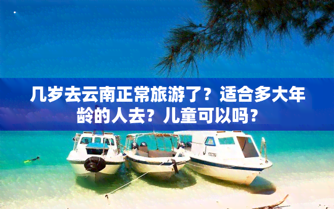 几岁去云南正常旅游了？适合多大年龄的人去？儿童可以吗？