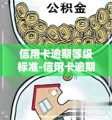 信用卡逾期等级标准-信用卡逾期等级标准是什么