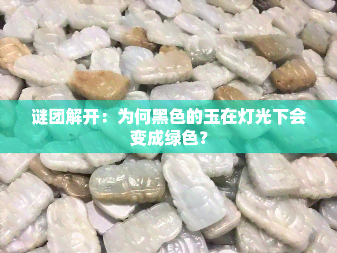 谜团解开：为何黑色的玉在灯光下会变成绿色？