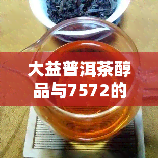 大益普洱茶醇品与7572的比较：口感、品质及价格分析