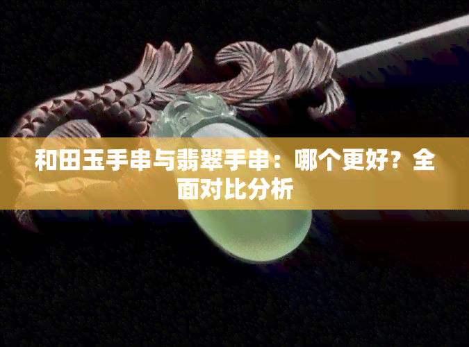 和田玉手串与翡翠手串：哪个更好？全面对比分析