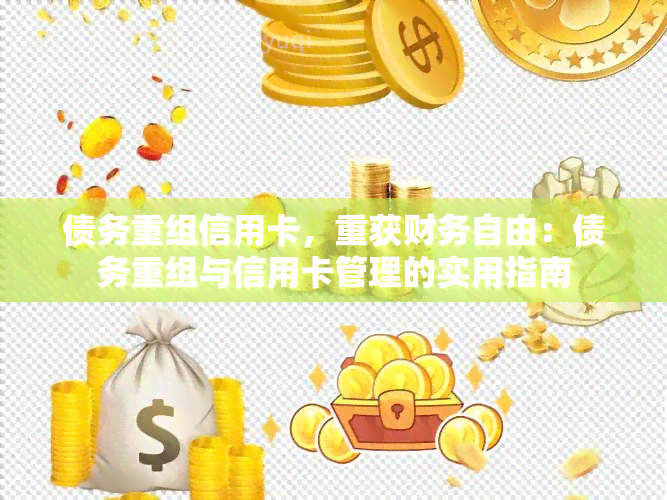 债务重组信用卡，重获财务自由：债务重组与信用卡管理的实用指南