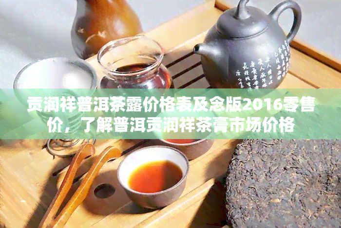 贡润祥普洱茶露价格表及念版2016零售价，了解普洱贡润祥茶膏市场价格