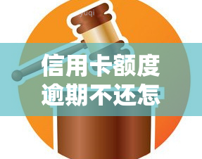 信用卡额度逾期不还怎么办，信用卡额度逾期未还款？这样处理！