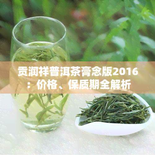 贡润祥普洱茶膏念版2016：价格、保质期全解析