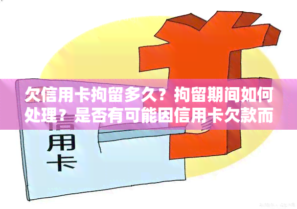 欠信用卡拘留多久？拘留期间如何处理？是否有可能因信用卡欠款而被拘留？