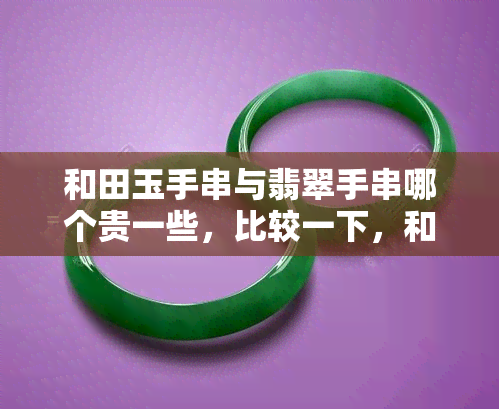 和田玉手串与翡翠手串哪个贵一些，比较一下，和田玉手串与翡翠手串哪个更贵？