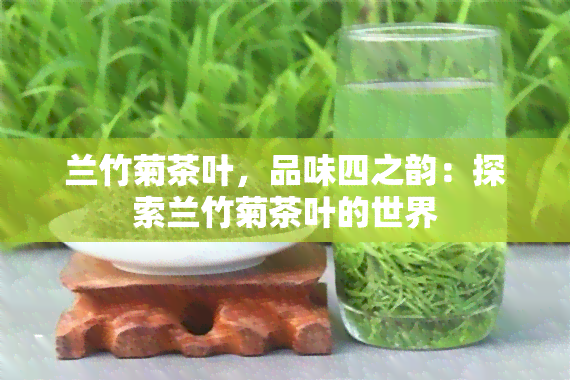 兰竹菊茶叶，品味四之韵：探索兰竹菊茶叶的世界