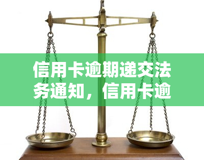 信用卡逾期递交法务通知，信用卡逾期处理：法务通知的重要性与应对策略