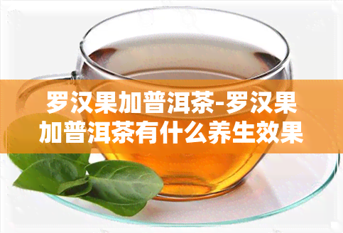 罗汉果加普洱茶-罗汉果加普洱茶有什么养生效果