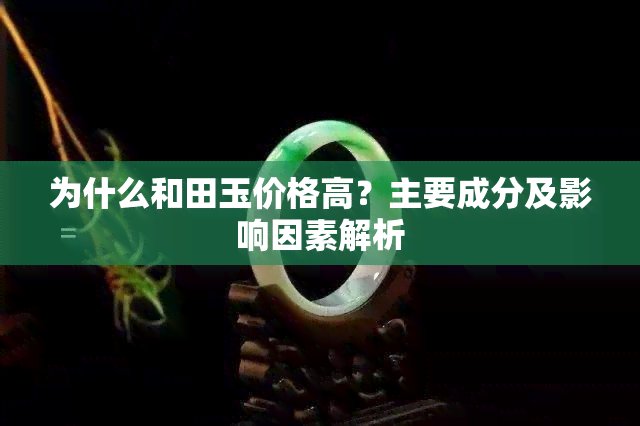 为什么和田玉价格高？主要成分及影响因素解析