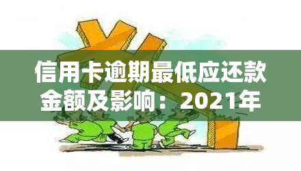 信用卡逾期更低应还款金额及影响：2021年必知