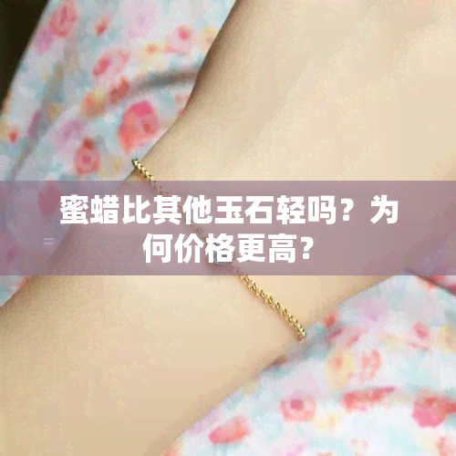 蜜蜡比其他玉石轻吗？为何价格更高？