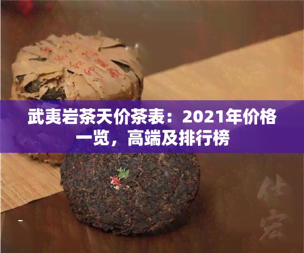 武夷岩茶天价茶表：2021年价格一览，高端及排行榜