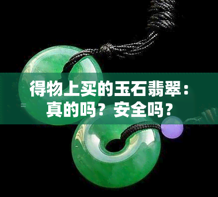 得物上买的玉石翡翠：真的吗？安全吗？