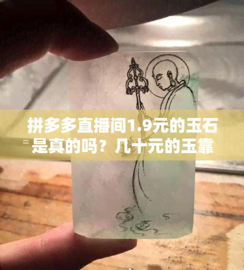 拼多多直播间1.9元的玉石是真的吗？几十元的玉靠谱吗？