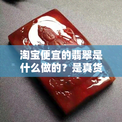 淘宝便宜的翡翠是什么做的？是真货吗？质量如何？