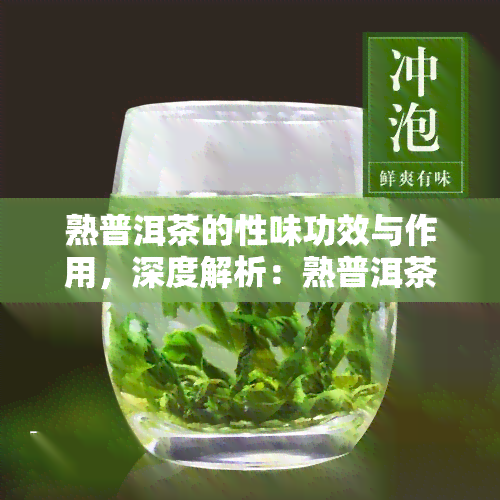 熟普洱茶的性味功效与作用，深度解析：熟普洱茶的性味、功效与作用