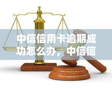 中信信用卡逾期成功怎么办，中信信用卡逾期后如何成功处理？