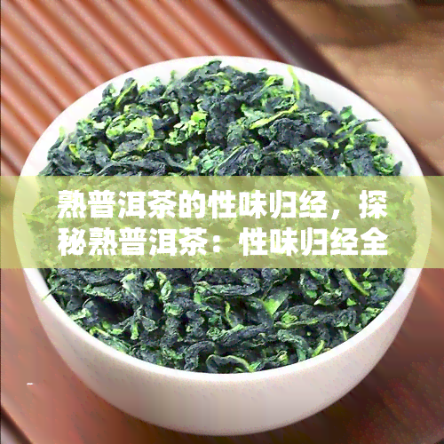 熟普洱茶的性味归经，探秘熟普洱茶：性味归经全解析