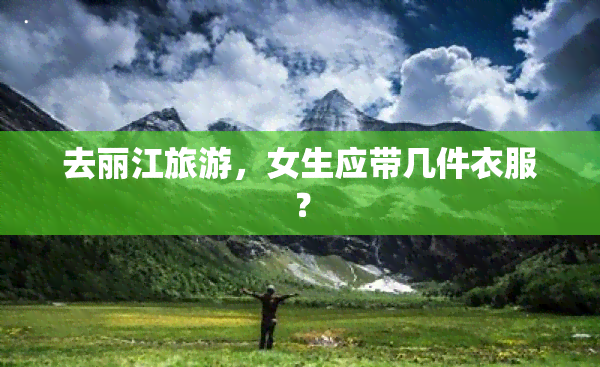 去丽江旅游，女生应带几件衣服？